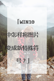 WIN10中怎样将图片变成新特殊符号?