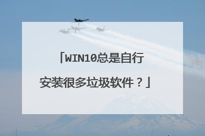 WIN10总是自行安装很多垃圾软件？