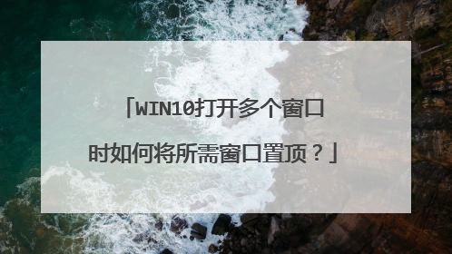 WIN10打开多个窗口时如何将所需窗口置顶？