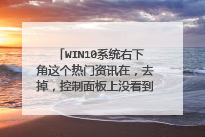 WIN10系统右下角这个热门资讯在,去掉,控制面板上没看到什么奇怪的程序?