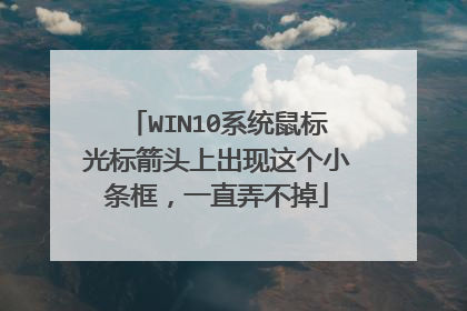WIN10系统鼠标光标箭头上出现这个小条框，一直弄不掉