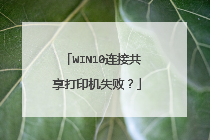 WIN10连接共享打印机失败？