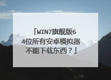 WIN7旗舰版64位所有安卓模拟器不能下载东西?
