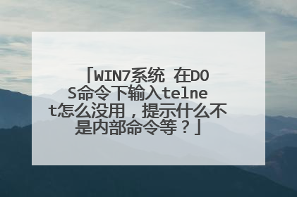 WIN7系统 在DOS命令下输入telnet怎么没用，提示什么不是内部命令等？