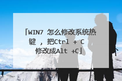 WIN7 怎么修改系统热键 , 把Ctrl + C 修改成Alt +C