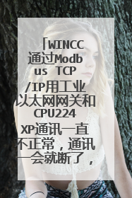 WINCC通过Modbus TCP/IP用工业以太网网关和CPU224XP通讯一直不正常，通讯一会就断了，是怎么回事？