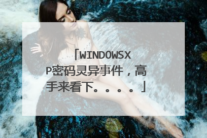WINDOWSXP密码灵异事件,高手来看下。。。。