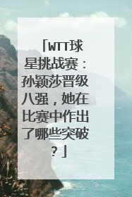 WTT球星挑战赛：孙颖莎晋级八强，她在比赛中作出了哪些突破？