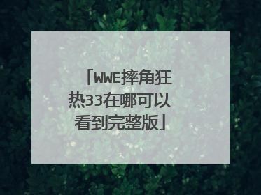 WWE摔角狂热33在哪可以看到完整版