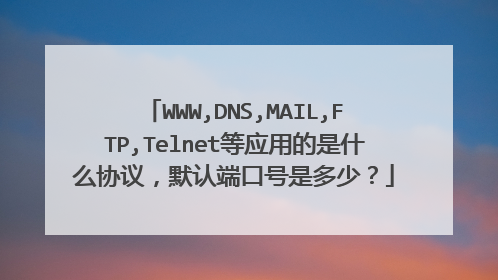 WWW,DNS,MAIL,FTP,Telnet等应用的是什么协议，默认端口号是多少？
