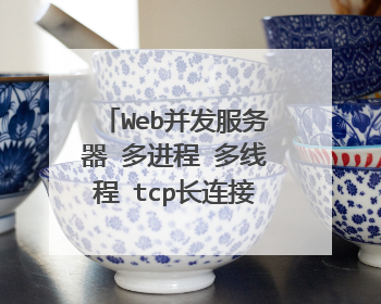 Web并发服务器 多进程 多线程 tcp长连接和短连接