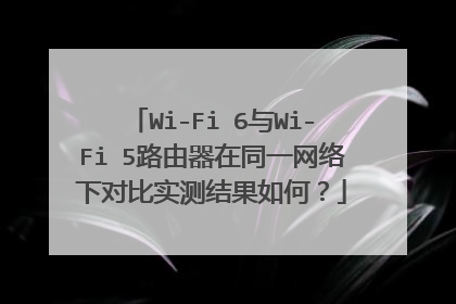 Wi-Fi 6与Wi-Fi 5路由器在同一网络下对比实测结果如何？