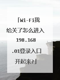 Wi-Fi我给关了怎么进入198.168.01登录入口开起来?