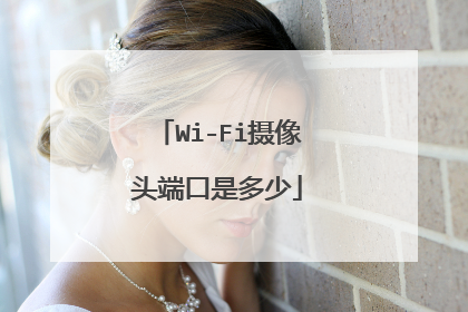 Wi-Fi摄像头端口是多少