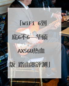 WiFi 6到底6不6——华硕 AX56U热血版 路由器评测