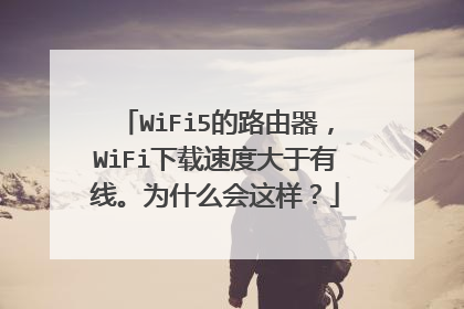 WiFi5的路由器,WiFi下载速度大于有线。为什么会这样?