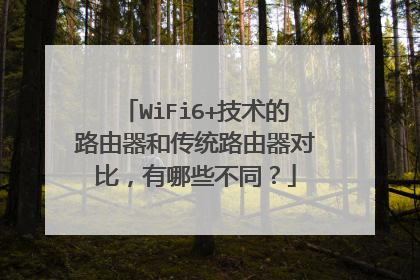 WiFi6+技术的路由器和传统路由器对比，有哪些不同？