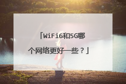 WiFi6和5G哪个网络更好一些?