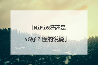 WiFi6好还是5G好？懂的说说