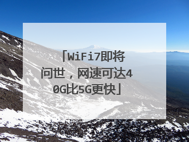 WiFi7即将问世，网速可达40G比5G更快