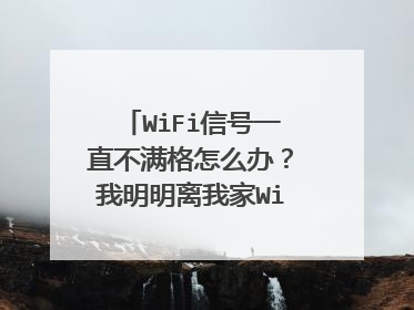 WiFi信号一直不满格怎么办？我明明离我家WiFi很近。却一直不满格。网速还很慢。什么情况？