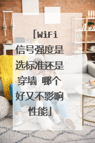 WiFi信号强度是选标准还是穿墙 哪个好又不影响性能
