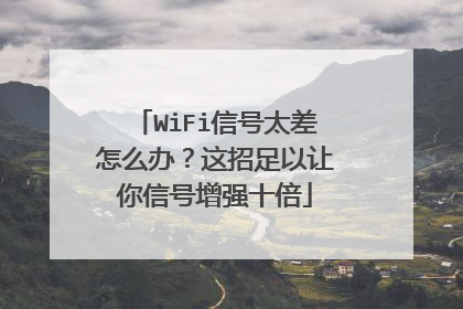 WiFi信号太差怎么办？这招足以让你信号增强十倍