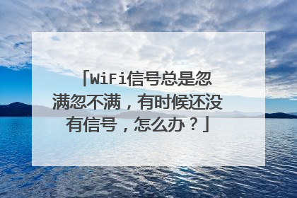 WiFi信号总是忽满忽不满，有时候还没有信号，怎么办？