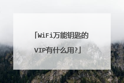WiFi万能钥匙的VIP有什么用?