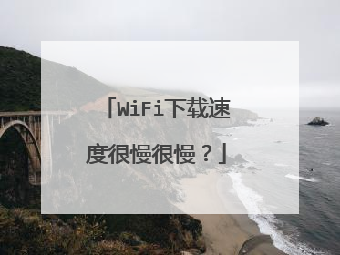 WiFi下载速度很慢很慢?