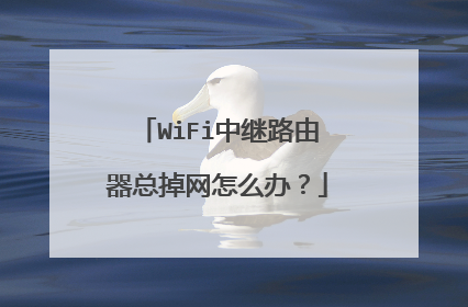 WiFi中继路由器总掉网怎么办?