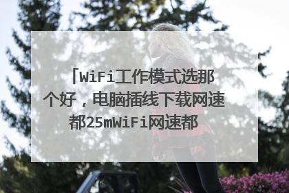 WiFi工作模式选那个好，电脑插线下载网速都25mWiFi网速都不到5m，要怎么才能提升网络速度？
