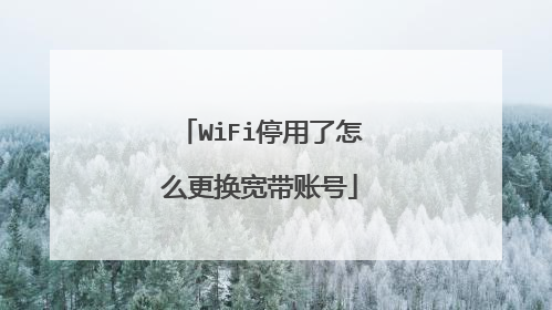 WiFi停用了怎么更换宽带账号