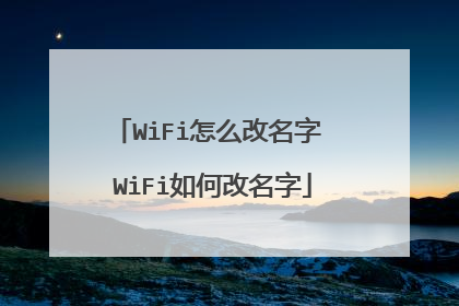 WiFi怎么改名字 WiFi如何改名字