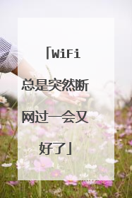 WiFi总是突然断网过一会又好了