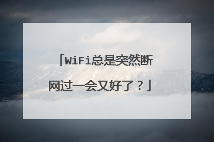 WiFi总是突然断网过一会又好了？