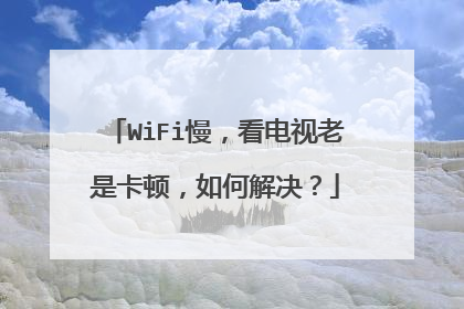 WiFi慢，看电视老是卡顿，如何解决？