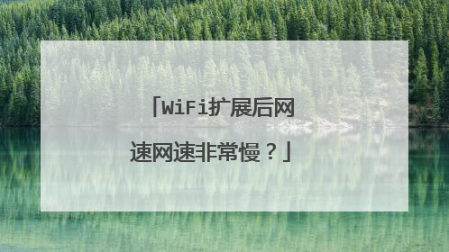 WiFi扩展后网速网速非常慢?