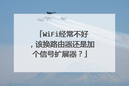 WiFi经常不好，该换路由器还是加个信号扩展器？