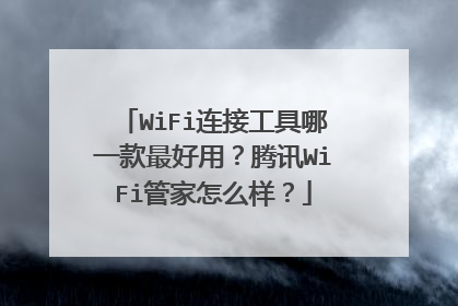 WiFi连接工具哪一款最好用?腾讯WiFi管家怎么样?