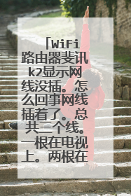 WiFi路由器斐讯k2显示网线没插。怎么回事网线插着了。总共三个线。一根在电视上。两根在路由器上。