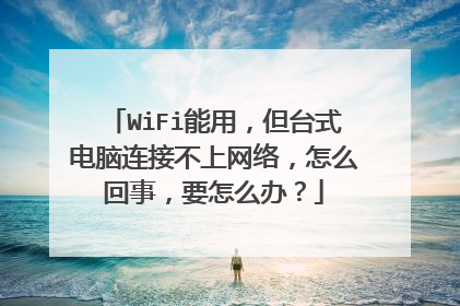 WiFi能用，但台式电脑连接不上网络，怎么回事，要怎么办？
