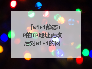 WiFi静态IP的IP地址更改后对WiFi的网络有影响吗?