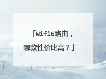Wifi6路由，哪款性价比高？