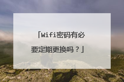 Wifi密码有必要定期更换吗?