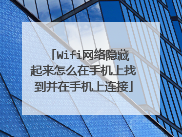 Wifi网络隐藏起来怎么在手机上找到并在手机上连接