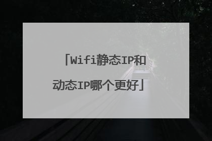 Wifi静态IP和动态IP哪个更好