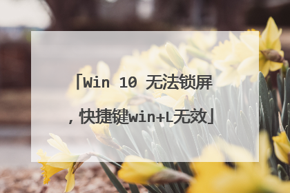 Win 10 无法锁屏，快捷键win+L无效