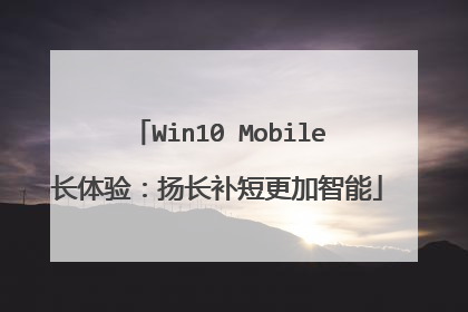Win10 Mobile长体验:扬长补短更加智能