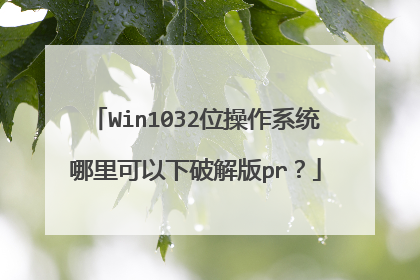 Win1032位操作系统哪里可以下破解版pr？